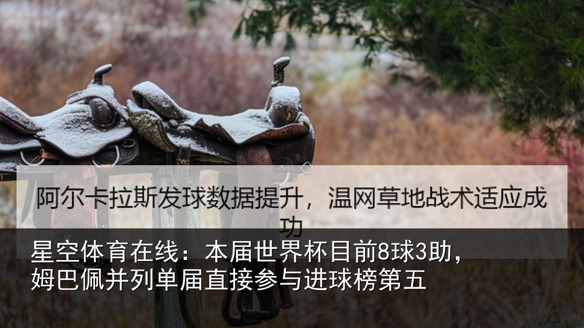 星空体育在线:本届世界杯目前8球3助,姆巴佩并列单届直接参与进球榜第五